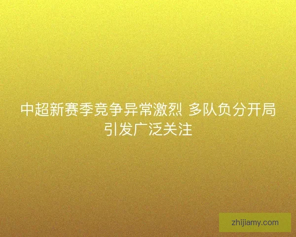 中超新赛季竞争异常激烈 多队负分开局引发广泛关注